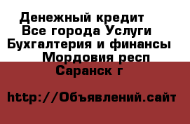 Денежный кредит ! - Все города Услуги » Бухгалтерия и финансы   . Мордовия респ.,Саранск г.